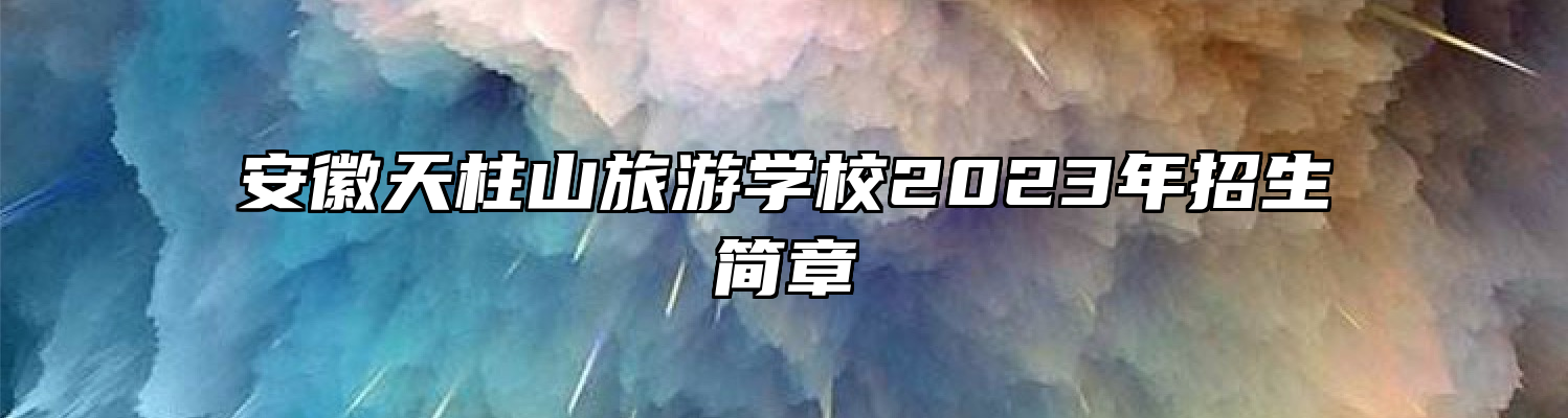 安徽天柱山旅游学校2023年招生简章