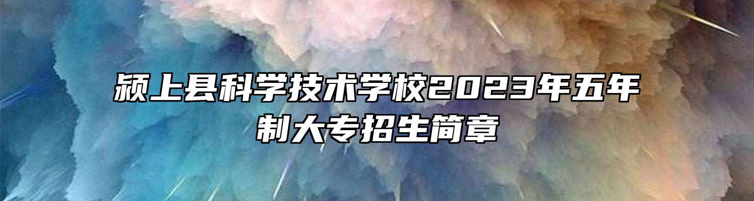 颍上县科学技术学校2023年五年制大专招生简章