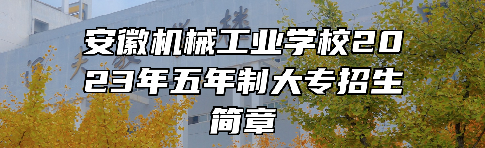 安徽机械工业学校2023年五年制大专招生简章