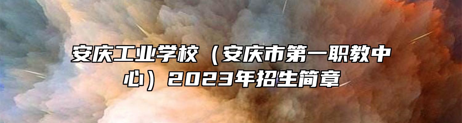 安庆工业学校（安庆市第一职教中心）2023年招生简章