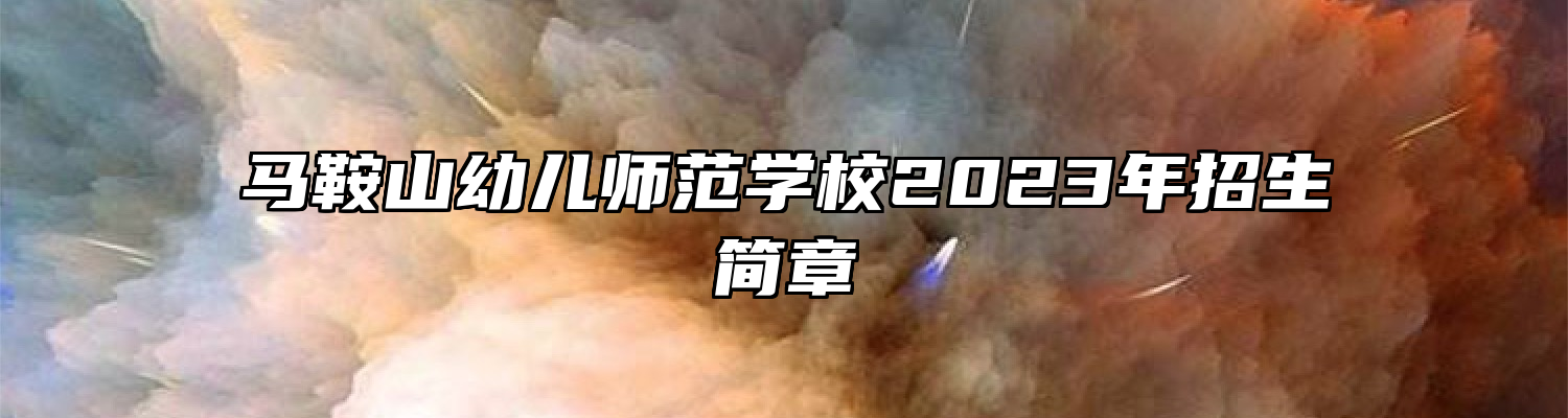 马鞍山幼儿师范学校2023年招生简章
