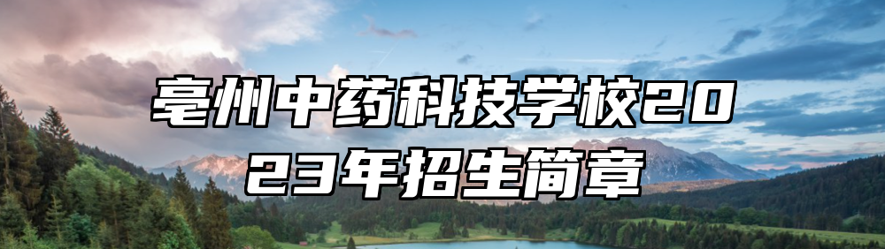 亳州中药科技学校2023年招生简章