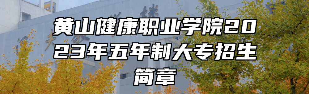黄山健康职业学院2023年五年制大专招生简章