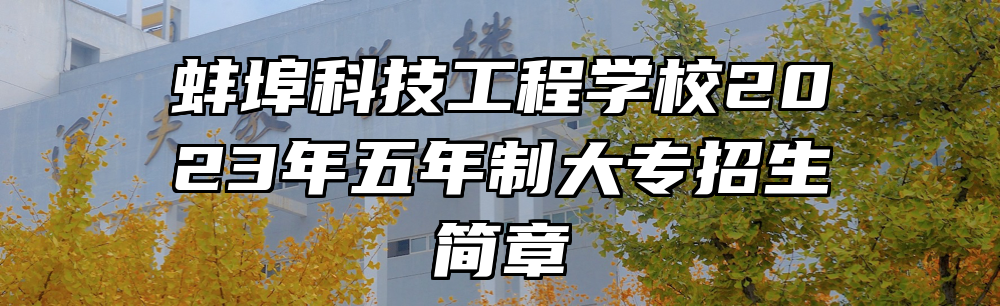 蚌埠科技工程学校2023年五年制大专招生简章