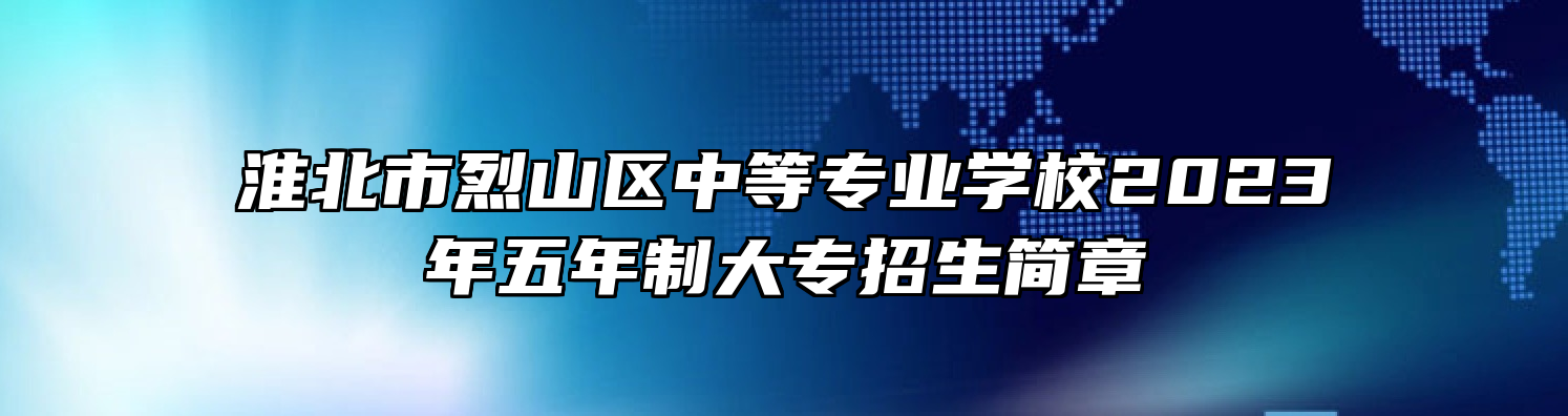 淮北市烈山区中等专业学校2023年五年制大专招生简章
