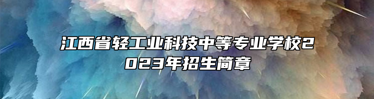 江西省轻工业科技中等专业学校2023年招生简章