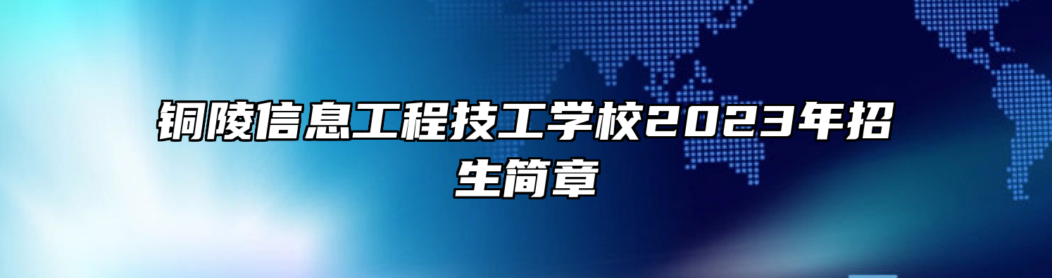 铜陵信息工程技工学校2023年招生简章