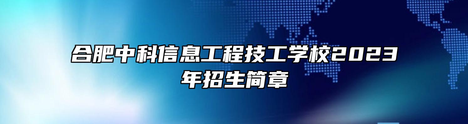 合肥中科信息工程技工学校2023年招生简章