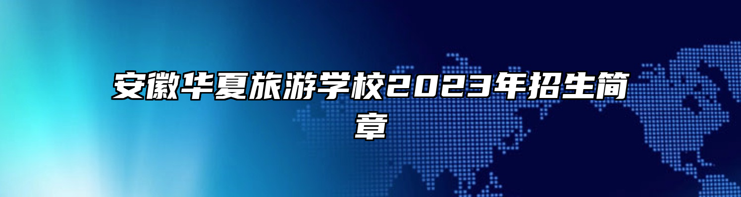 安徽华夏旅游学校2023年招生简章