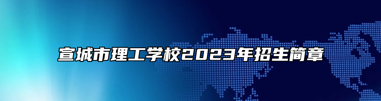 宣城市理工学校2023年招生简章