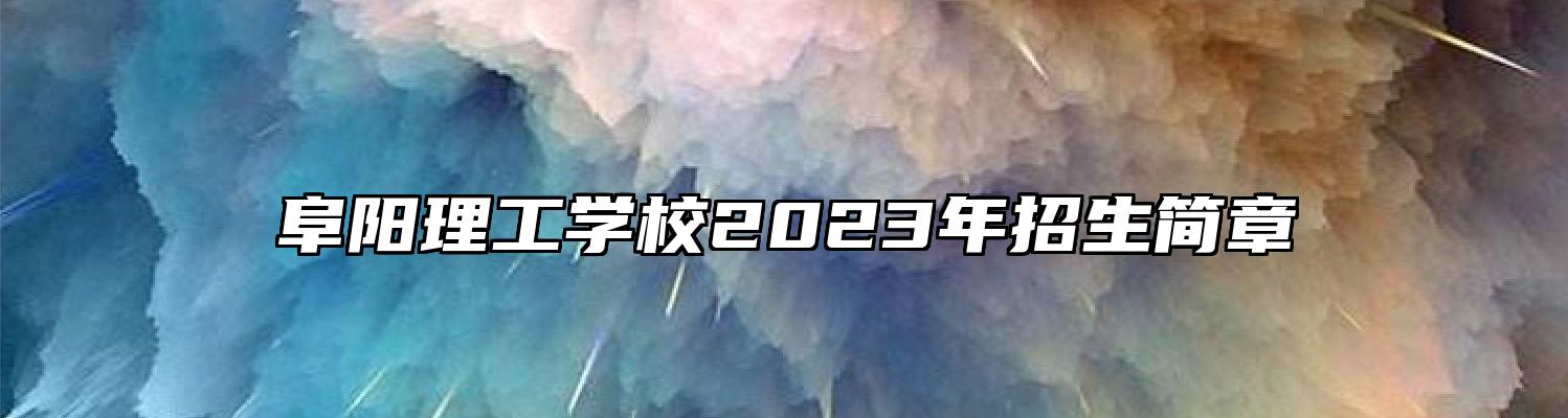 阜阳理工学校2023年招生简章
