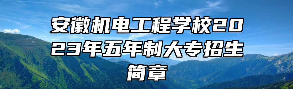 安徽机电工程学校2023年五年制大专招生简章