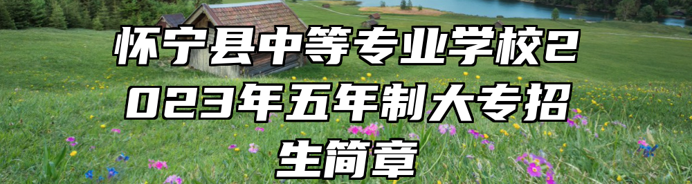 怀宁县中等专业学校2023年五年制大专招生简章
