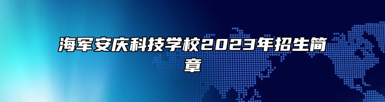 海军安庆科技学校2023年招生简章