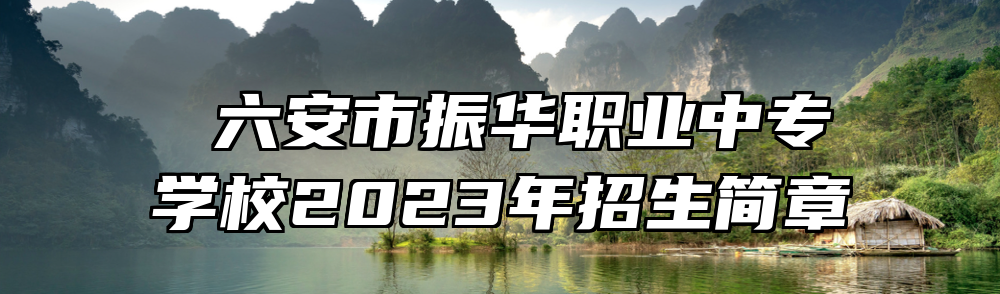  六安市振华职业中专学校2023年招生简章