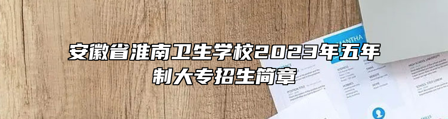 安徽省淮南卫生学校2023年五年制大专招生简章