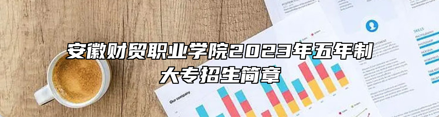 安徽财贸职业学院2023年五年制大专招生简章