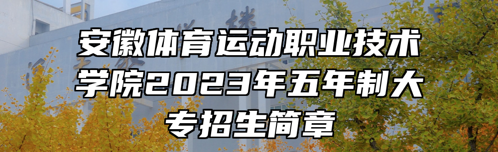 安徽体育运动职业技术学院2023年五年制大专招生简章