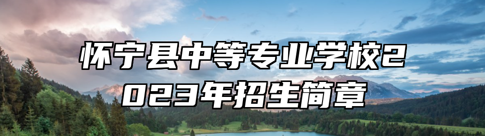 怀宁县中等专业学校2023年招生简章