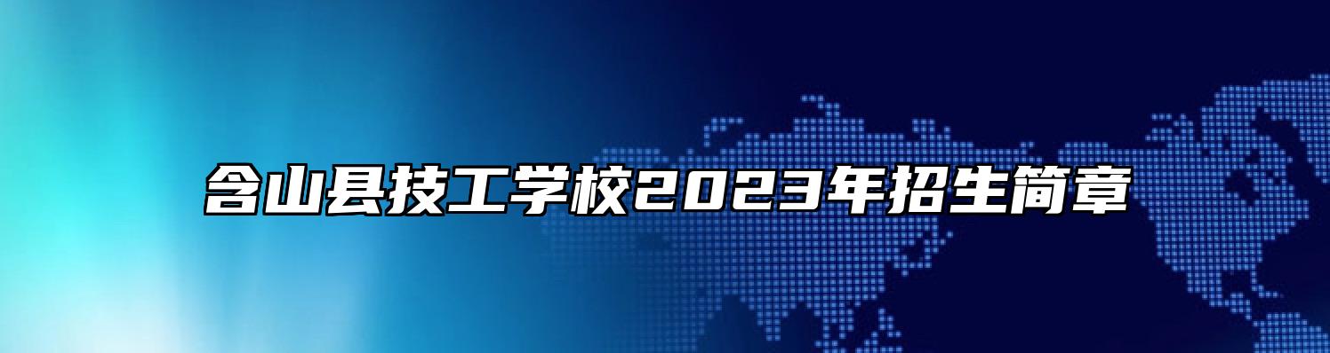 含山县技工学校2023年招生简章