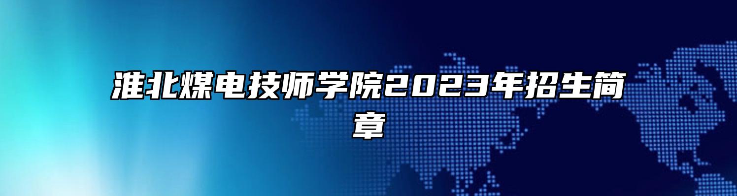 淮北煤电技师学院2023年招生简章