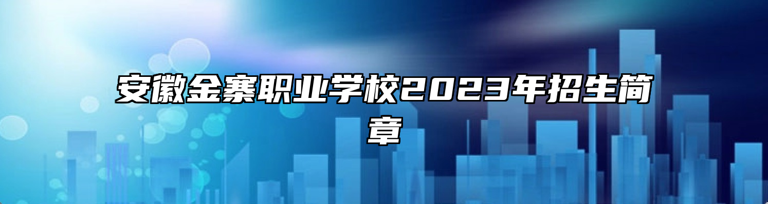 安徽金寨职业学校2023年招生简章