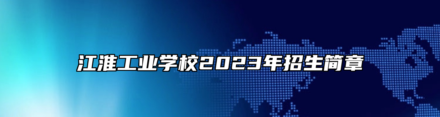 江淮工业学校2023年招生简章