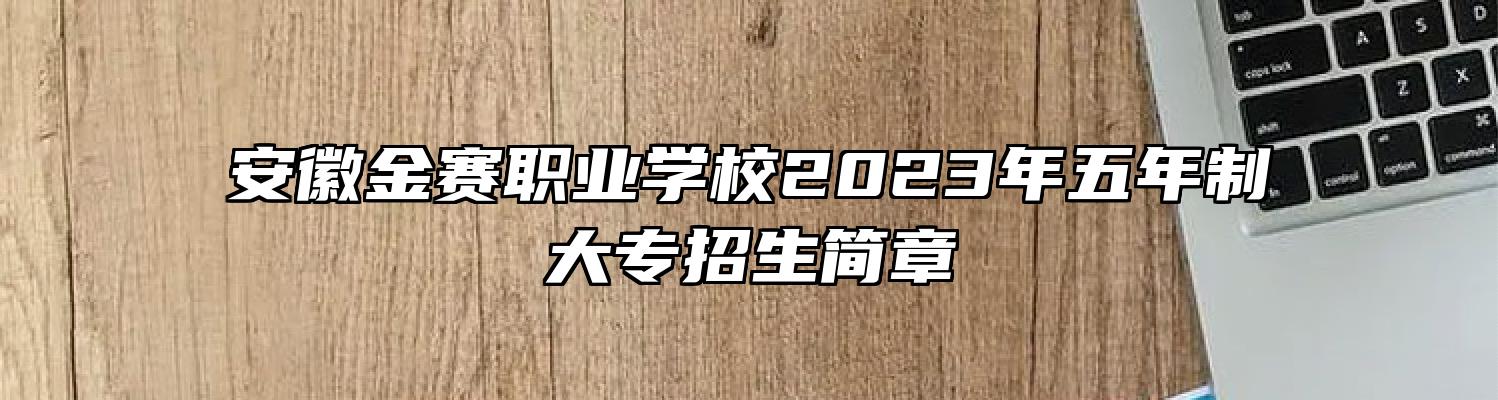安徽金赛职业学校2023年五年制大专招生简章