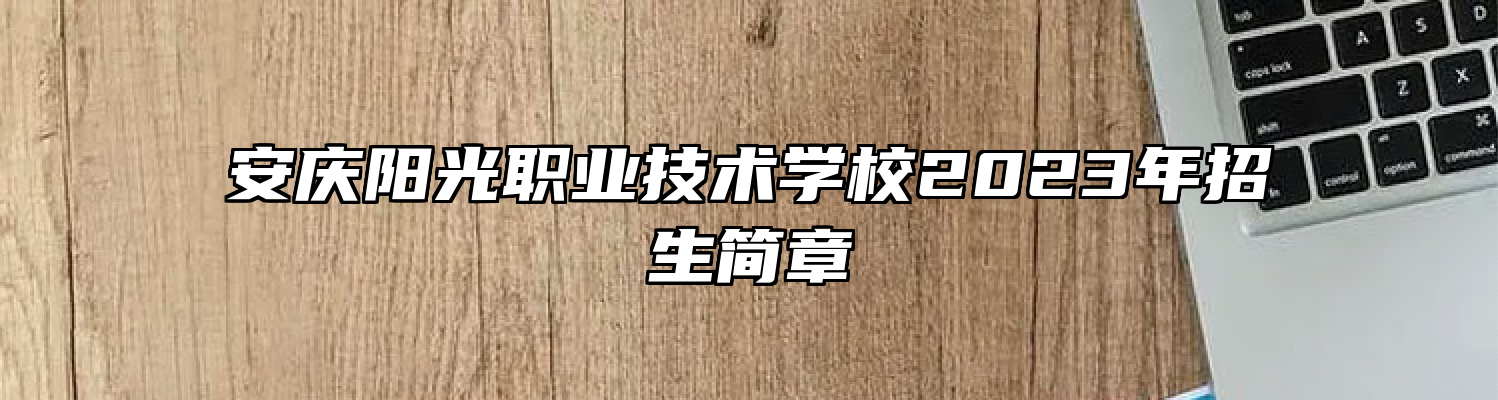 安庆阳光职业技术学校2023年招生简章