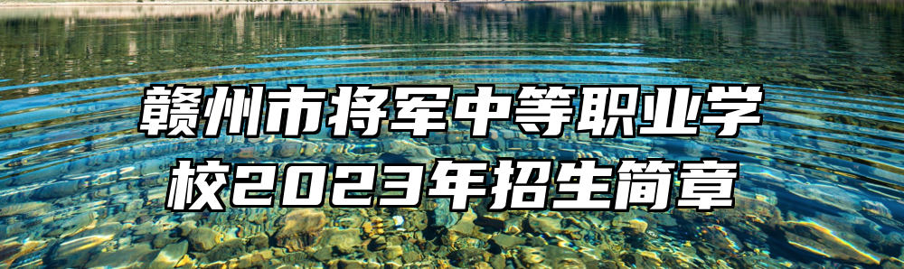 赣州市将军中等职业学校2023年招生简章