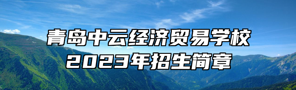 青岛中云经济贸易学校2023年招生简章