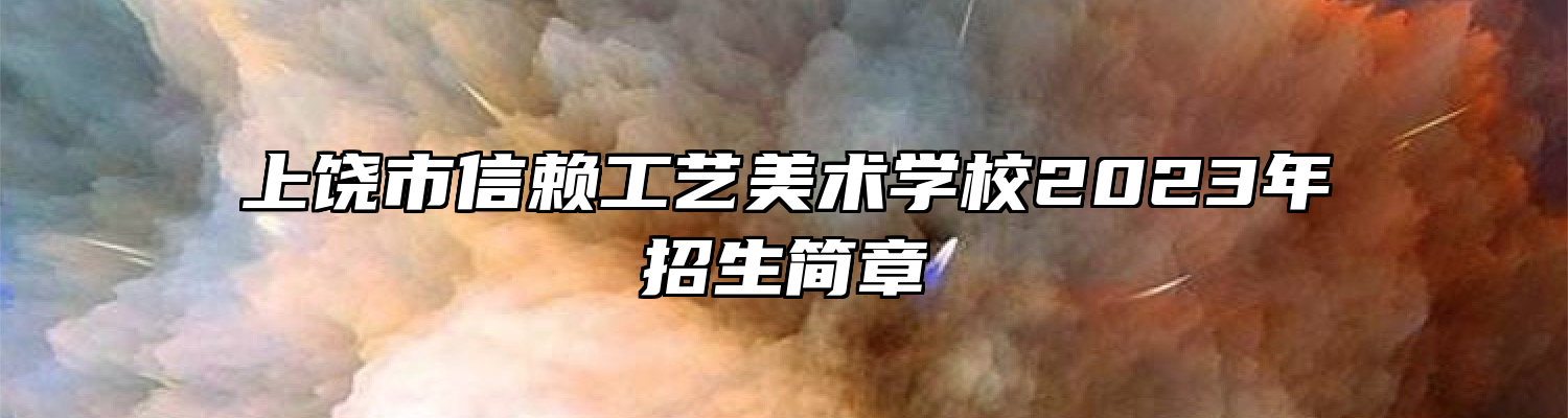 上饶市信赖工艺美术学校2023年招生简章