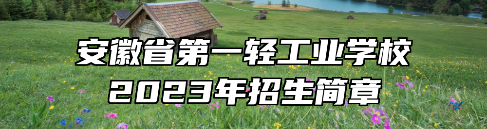 安徽省第一轻工业学校2023年招生简章