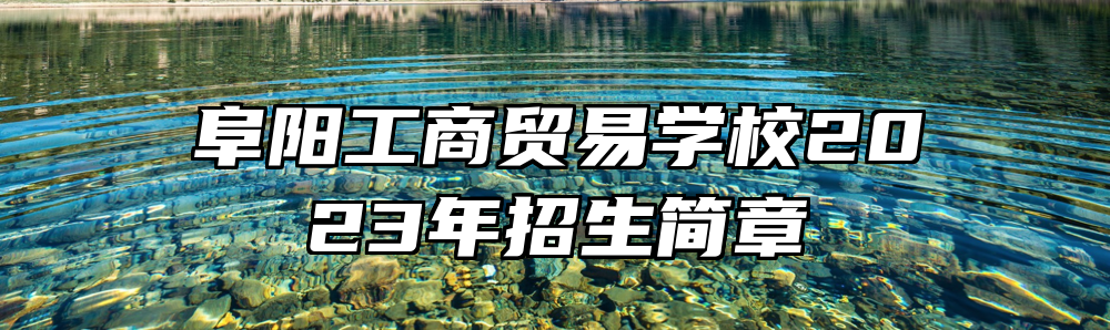 阜阳工商贸易学校2023年招生简章