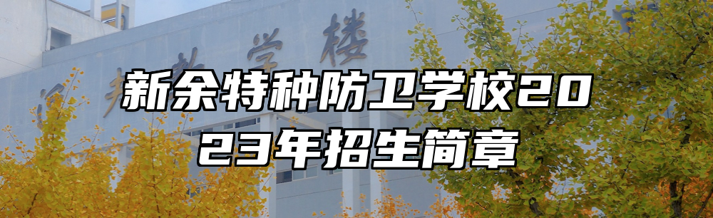 新余特种防卫学校2023年招生简章