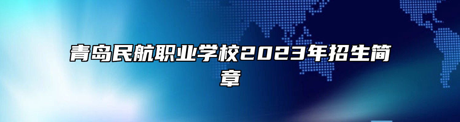 青岛民航职业学校2023年招生简章