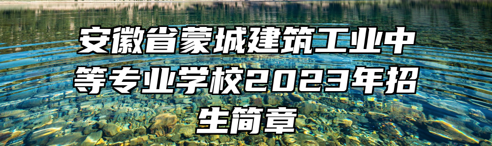 安徽省蒙城建筑工业中等专业学校2023年招生简章