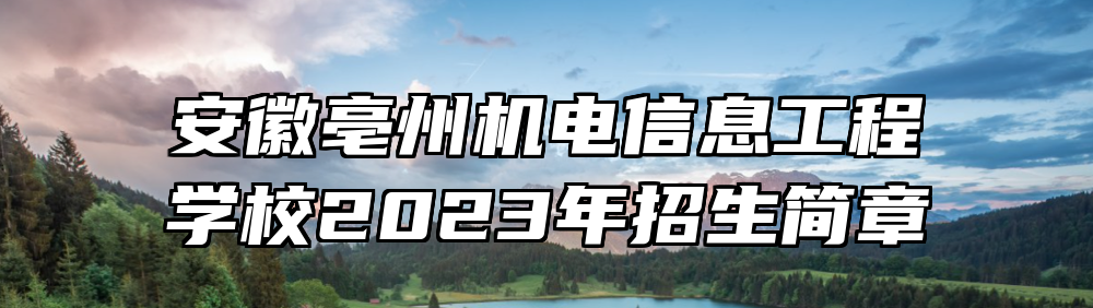 安徽亳州机电信息工程学校2023年招生简章