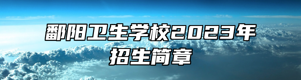 鄱阳卫生学校2023年招生简章