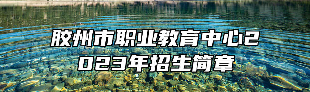 胶州市职业教育中心2023年招生简章