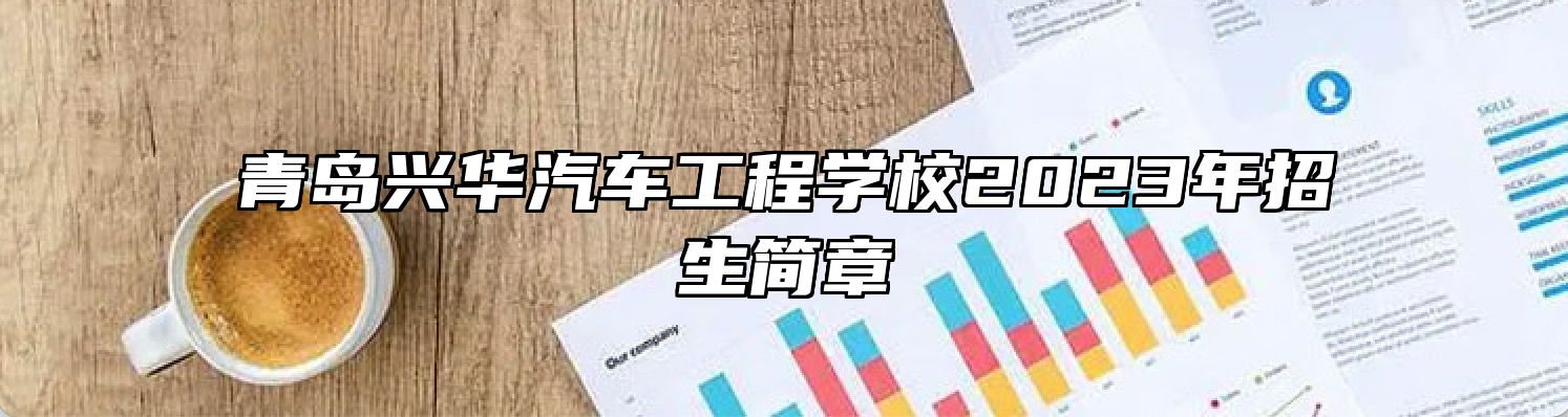 青岛兴华汽车工程学校2023年招生简章