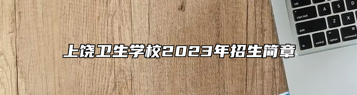 上饶卫生学校2023年招生简章