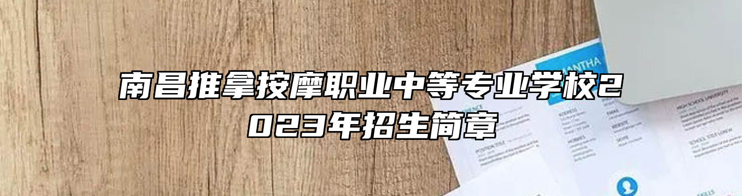 南昌推拿按摩职业中等专业学校2023年招生简章