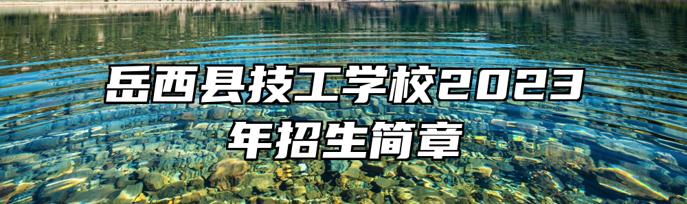 岳西县技工学校2023年招生简章