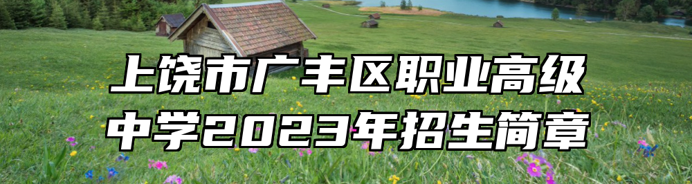 上饶市广丰区职业高级中学2023年招生简章