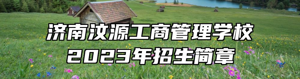 济南汶源工商管理学校2023年招生简章