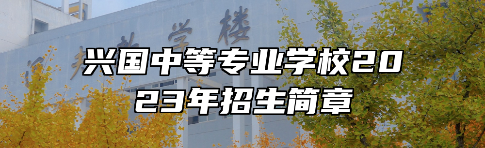 兴国中等专业学校2023年招生简章