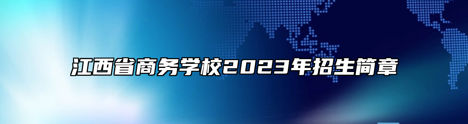 江西省商务学校2023年招生简章