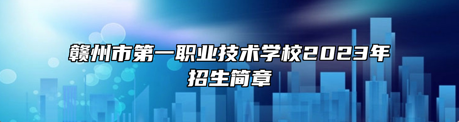 赣州市第一职业技术学校2023年招生简章