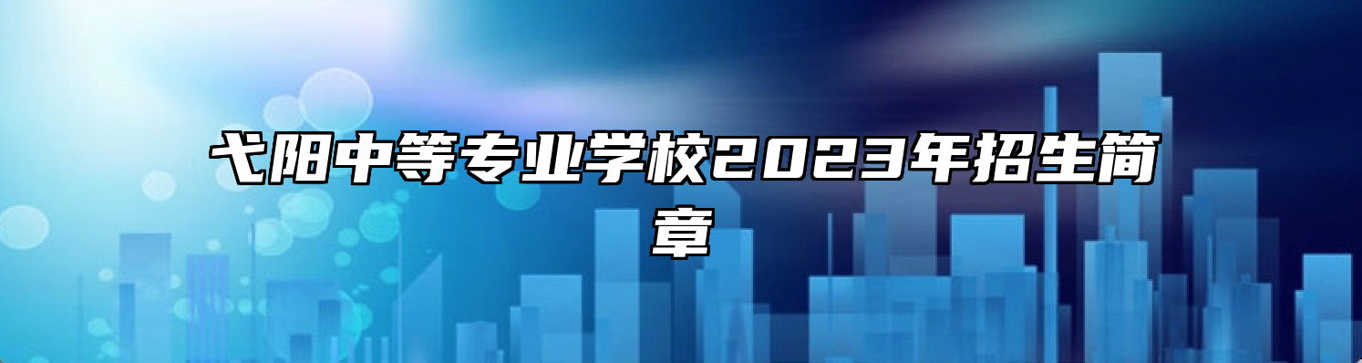 弋阳中等专业学校2023年招生简章